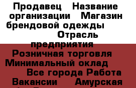 Продавец › Название организации ­ Магазин брендовой одежды LiberaVita › Отрасль предприятия ­ Розничная торговля › Минимальный оклад ­ 20 000 - Все города Работа » Вакансии   . Амурская обл.,Благовещенский р-н